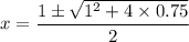 x=\dfrac{1\pm \sqrt{1^2+4\times 0.75}}{2}