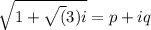 \sqrt{1+\sqrt(3) i}=p+iq