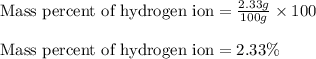 \text{Mass percent of hydrogen ion}=\frac{2.33g}{100g}\times 100\\\\\text{Mass percent of hydrogen ion}=2.33\%