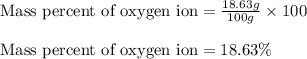 \text{Mass percent of oxygen ion}=\frac{18.63g}{100g}\times 100\\\\\text{Mass percent of oxygen ion}=18.63\%
