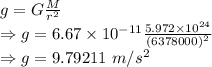 g=G\frac{M}{r^2}\\\Rightarrow g=6.67\times 10^{-11}\frac{5.972\times 10^{24}}{(6378000)^2}\\\Rightarrow g=9.79211\ m/s^2