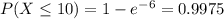 \large P(X\leq 10)=1-e^{-6}=0.9975