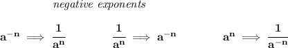 \bf \left.\qquad \qquad \right.\textit{negative exponents}\\\\&#10;a^{-{ n}} \implies \cfrac{1}{a^{ n}}&#10;\qquad \qquad&#10;\cfrac{1}{a^{ n}}\implies a^{-{ n}}&#10;\qquad \qquad &#10;a^{{{  n}}}\implies \cfrac{1}{a^{-{{  n}}}}