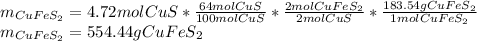 m_{CuFeS_2}=4.72molCuS*\frac{64mol CuS}{100molCuS} *\frac{2molCuFeS_2}{2molCuS} *\frac{183.54gCuFeS_2}{1molCuFeS_2} \\m_{CuFeS_2}=554.44gCuFeS_2