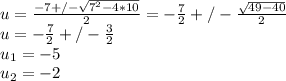 u=\frac{-7+/-\sqrt{7^{2}-4*10}}{2}=-\frac{7}{2} +/- \frac{\sqrt{49-40} }{2} \\ u=-\frac{7}{2} +/- \frac{3}{2} \\u_{1}= -5\\u_{2}= -2