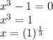 x^{3}-1=0\\x^{3}=1\\ x=(1 )^{\frac{1}{3} }