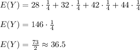 E(Y)=28\cdot \frac{1}{4}+32\cdot \frac{1}{4} +42\cdot \frac{1}{4} +44 \cdot \frac{1}{4}\\\\E(Y)=146\cdot \frac{1}{4}\\\\E(Y)=\frac{73}{2} \approx 36.5