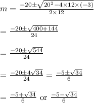 \begin{array}{l}{m=\frac{-20 \pm \sqrt{20^{2}-4 \times 12 \times(-3)}}{2 \times 12}} \\\\ {=\frac{-20 \pm \sqrt{400+144}}{24}} \\\\ {=\frac{-20 \pm \sqrt{544}}{24}} \\\\ {=\frac{-20 \pm 4 \sqrt{34}}{24}=\frac{-5 \pm \sqrt{34}}{6}} \\\\ {=\frac{-5+\sqrt{34}}{6} \text { or } \frac{-5-\sqrt{34}}{6}}\end{array}