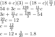 (18+c)(3)=(18-c)(\frac{11}{3})\\54+3c=\frac{198}{3}-\frac{11}{3}c\\3c+\frac{11}{3}c=\frac{198}{3}-54\\\frac{20}{3}c=12\\c=\frac{12}{\frac{20}{3}}\\c=12*\frac{3}{20}=1.8