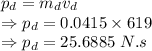 p_d=m_dv_d\\\Rightarrow p_d=0.0415\times 619\\\Rightarrow p_d=25.6885\ N.s