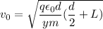 v_0 = \sqrt{\dfrac{q\epsilon_0d}{ym}(\dfrac{d}{2}+L)}