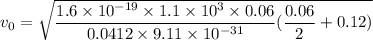 v_0 = \sqrt{\dfrac{1.6 \times 10^{-19}\times 1.1 \times 10^{3}\times 0.06}{0.0412\times 9.11 \times 10^{-31} }(\dfrac{0.06}{2}+0.12)}