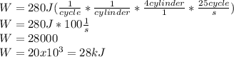 W=280J (\frac{1}{cycle}*\frac{1}{cylinder} *\frac{4cylinder}{1} *\frac{25cycle}{s} )\\W=280J*100\frac{1}{s}\\ W=28000\\W=20x10^{3} = 28kJ