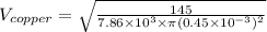 V_{copper} = \sqrt{\frac{145}{7.86\times 10^3 \times \pi (0.45\times 10^{-3})^2}}
