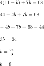 4(11-b)+7b=68\\\\44-4b+7b=68\\\\-4b+7b=68-44\\\\3b=24\\\\b=\frac{24}{3}\\\\b=8