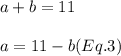 a+b=11\\\\a=11-b (Eq.3)