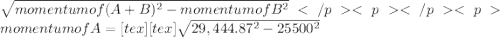 \sqrt{momentum of (A+B)^{2} - momentum of B\\^{2}  }momentum of A = [tex][tex]\sqrt{29,444.87^{2}- 25500^{2}}