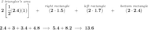 \bf \stackrel{\textit{2 triangles's area}}{2\left[ \cfrac{1}{2}(2.4)(1) \right]}~~+~~\stackrel{\textit{right rectangle}}{(2\cdot 1.5)}~~+~~\stackrel{\textit{left rectangle}}{(2\cdot 1.7)}~~+~~\stackrel{\textit{bottom rectangle}}{(2\cdot 2.4)} \\\\\\ 2.4+3+3.4+4.8\implies 5.4+8.2\implies 13.6