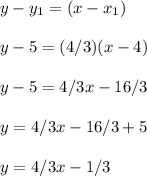y-y_1=(x-x_1)\\ \\ y-5=(4/3)(x-4)\\ \\ y-5=4/3x-16/3\\ \\ y=4/3x-16/3+5\\ \\ y=4/3x-1/3