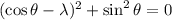 (\cos\theta-\lambda)^2+\sin^2\theta=0