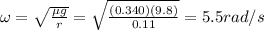 \omega = \sqrt{\frac{\mu g}{r}}=\sqrt{\frac{(0.340)(9.8)}{0.11}}=5.5 rad/s
