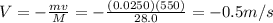V=-\frac{mv}{M}=-\frac{(0.0250)(550)}{28.0}=-0.5 m/s
