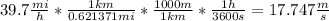 39.7\frac{mi}{h}*\frac{1km}{0.621371mi}*\frac{1000m}{1km}*\frac{1h}{3600s}=17.747\frac{m}{s}