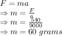 F=ma\\\Rightarrow m=\frac{F}{a}\\\Rightarrow m=\frac{540}{9000}\\\Rightarrow m=60\ grams