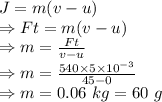 J=m(v-u)\\\Rightarrow Ft=m(v-u)\\\Rightarrow m=\frac{Ft}{v-u}\\\Rightarrow m=\frac{540\times 5\times 10^{-3}}{45-0}\\\Rightarrow m=0.06\ kg=60\ g