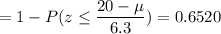 = 1 - P(z \leq \displaystyle\frac{20 - \mu}{6.3}) = 0.6520