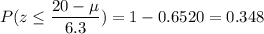P(z \leq \displaystyle\frac{20 - \mu}{6.3}) =1-0.6520=0.348
