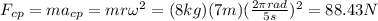 F_{cp}=ma_{cp}=mr\omega^2=(8kg)(7m)(\frac{2\pi rad}{5s})^2=88.43N