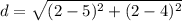 d=\sqrt{(2-5)^{2}+(2-4)^{2}}