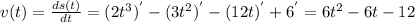 v(t) = \frac{ds(t)}{dt}  = (2t^{3})^{'} - (3t^{2})^{'} - (12t)^{'} + 6^{'} = 6t^{2} - 6t - 12