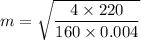 m=\sqrt{\dfrac{4\times 220}{160\times 0.004}}
