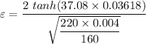 \varepsilon =\dfrac{2\ tanh(37.08\times 0.03618)}{\sqrt{\dfrac{220\times 0.004}{160}}}