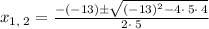 x_{1,\:2}=\frac{-\left(-13\right)\pm \sqrt{\left(-13\right)^2-4\cdot \:5\cdot \:4}}{2\cdot \:5}