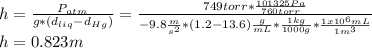 h=\frac{P_{atm}}{g*(d_{liq}-d_{Hg})} =\frac{749torr*\frac{101325Pa}{760torr} }{-9.8\frac{m}{s^2}*(1.2-13.6)\frac{g}{mL}*\frac{1kg}{1000g}*\frac{1x10^6mL}{1m^3} } \\h=0.823m