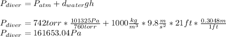 P_{diver}=P_{atm}+d_{water}gh\\\\P_{diver}=742torr*\frac{101325Pa}{760torr}+1000\frac{kg}{m^3} *9.8\frac{m}{s^2} *21ft*\frac{0.3048m}{1 ft} \\P_{diver}=161653.04Pa
