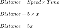 Distance=Speed\times Time\\\\Distance=5\times x\\\\Distance=5x