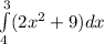 \int\limits^3_4 (2x^2+9)dx