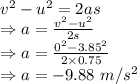 v^2-u^2=2as\\\Rightarrow a=\frac{v^2-u^2}{2s}\\\Rightarrow a=\frac{0^2-3.85^2}{2\times 0.75}\\\Rightarrow a=-9.88\ m/s^2