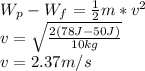 W_p-W_f=\frac{1}{2}m*v^2\\v=\sqrt{\frac{2(78J-50J)}{10kg}}\\v=2.37m/s