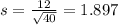 s = \frac{12}{\sqrt{40}} =1.897