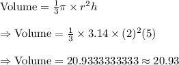 \text{Volume}=\frac{1}{3}\pi\times r^2h\\\\\Rightarrow\text{Volume}=\frac{1}{3}\times3.14\times(2)^2(5)\\\\\Rightarrow\text{Volume}=20.9333333333\approx20.93