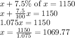 x+7.5\%\textrm{ of }x=1150\\x+\frac{7.5}{100}x=1150\\1.075x=1150\\x=\frac{1150}{1.075}=1069.77