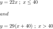 y=22x\ ;\ x\leq 40\\\\and\\\\y=29(x+40)\ ;\ x40