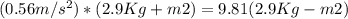 (0.56 m/s^{2})*(2.9Kg+m2)=9.81(2.9Kg-m2)