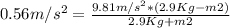 0.56 m/s^{2}=\frac {9.81 m/s^{2}*(2.9Kg-m2)}{2.9Kg+m2}