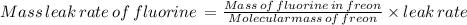 {\tex Mass\,leak\,rate\,of\,fluorine}\,= \frac{Mass\,of\,fluorine\,in\,freon}{Molecularmass\,of\,freon}\times leak\,rate